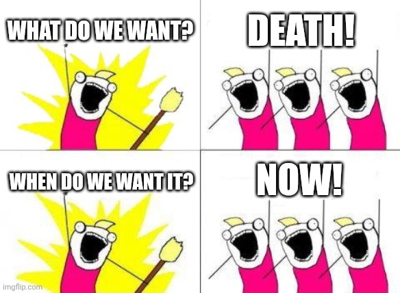 asdfmovie reference | What do we want? DEATH! NOW! WHEN DO WE WANT IT? | image tagged in memes,what do we want | made w/ Imgflip meme maker