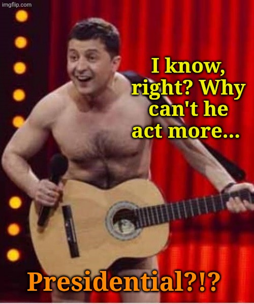 I know, right? Why can't he act more... Presidential?!? | made w/ Imgflip meme maker