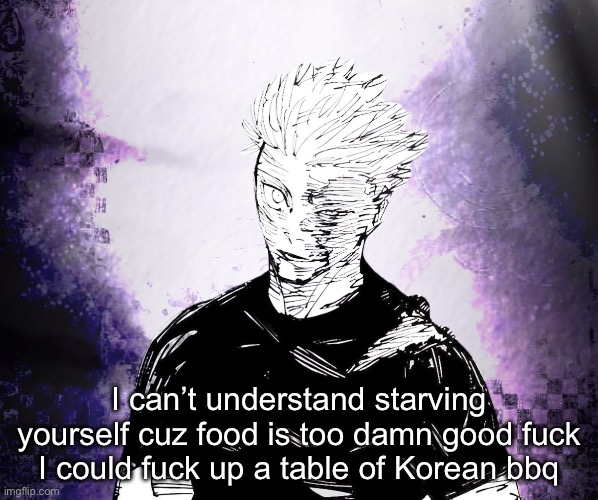 IMG_2154.png | I can’t understand starving yourself cuz food is too damn good fuck I could fuck up a table of Korean bbq | image tagged in img_2154 png | made w/ Imgflip meme maker