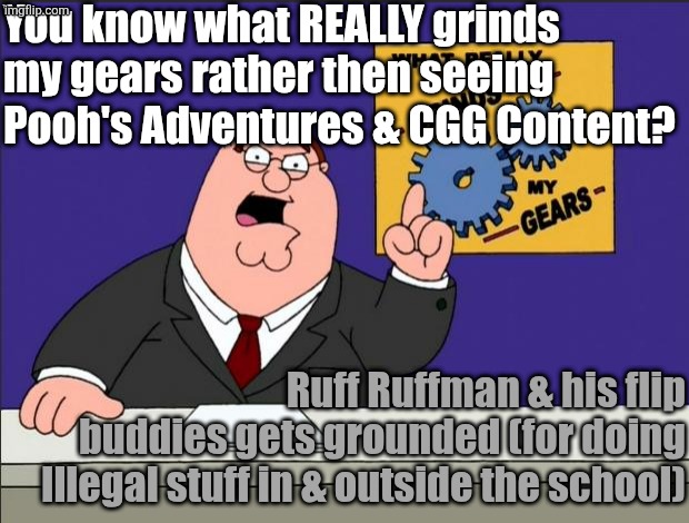 Honest Hot Take (Read my comment below) | You know what REALLY grinds my gears rather then seeing Pooh's Adventures & CGG Content? Ruff Ruffman & his flip buddies gets grounded (for doing Illegal stuff in & outside the school) | image tagged in peter griffin - grind my gears,hot takes,goanimate,ruff ruffman | made w/ Imgflip meme maker