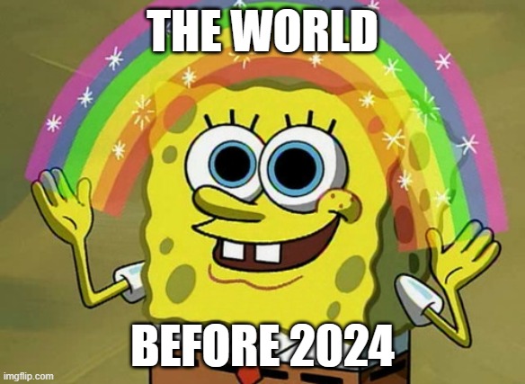 true | the world; before 2024 | image tagged in memes,imagination spongebob | made w/ Imgflip meme maker