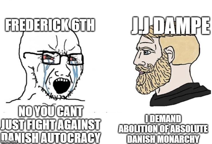 You should dampeinunly become a dampoid | Frederick 6th; J.J Dampe; I demand abolition of absolute danish monarchy; No you cant just fight against danish autocracy | image tagged in soyboy vs yes chad,facts,cult,55695131258025,jjdampe | made w/ Imgflip meme maker