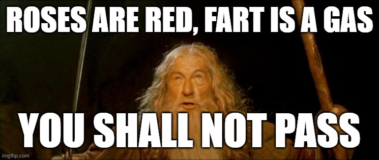 Image Title | Roses are red, fart is a gas; You shall not pass | image tagged in gandalf you shall not pass,memes,funny,roses are red | made w/ Imgflip meme maker
