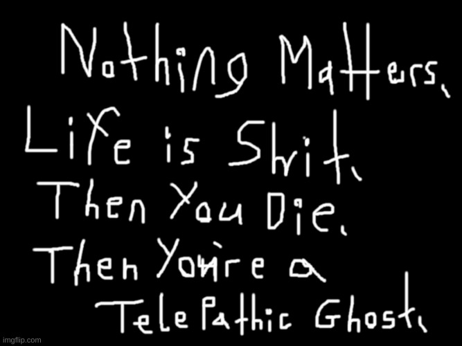 Nothing Matters #flushyourmeds #scottbarry ; | image tagged in nothingmatters jpg,lolcow,autism,full retard,philosophy,life | made w/ Imgflip meme maker