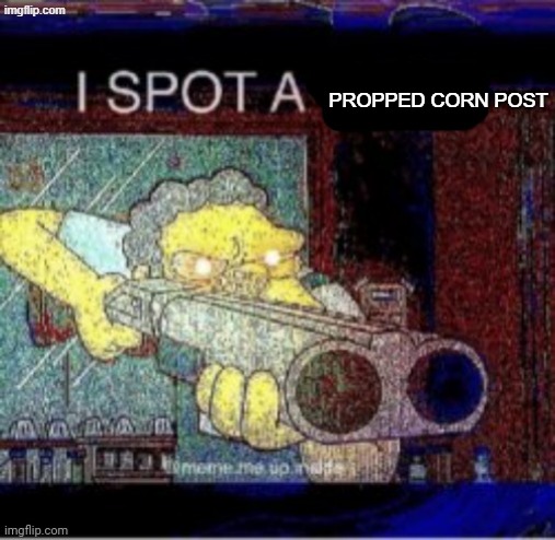 I SPOT A PROPPED CORN POST | propped corn post | image tagged in i spot a x,stary_nova,shitpost,barney will eat all of your delectable biscuits,unsee juice,stop reading the tags | made w/ Imgflip meme maker