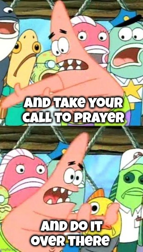 and take your call to prayer and do it over there | image tagged in memes,put it somewhere else patrick | made w/ Imgflip meme maker