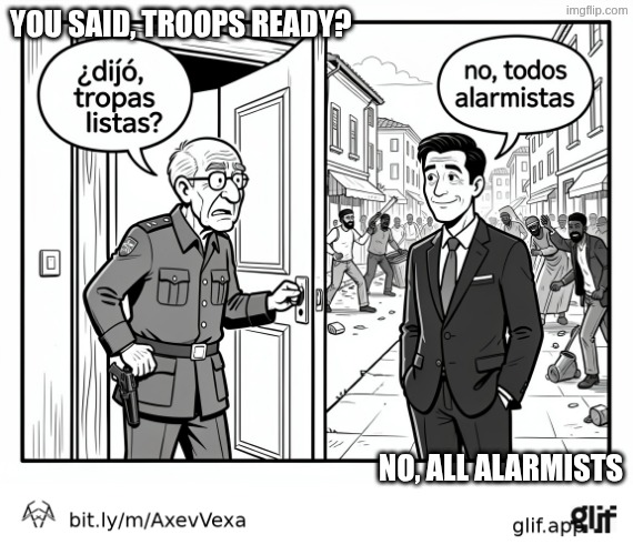 Mr. Oscar, tropas listas, todos alarmistas / Mr. Oscar, troops ready, all alarmist | You said, troops ready? No, all alarmists | image tagged in chiste oscar tropas listas no alarmistas | made w/ Imgflip meme maker