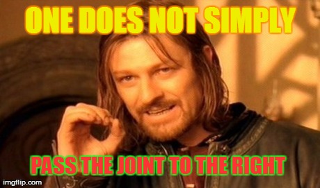 One Does Not Simply | ONE DOES NOT SIMPLY PASS THE JOINT TO THE RIGHT | image tagged in memes,one does not simply | made w/ Imgflip meme maker