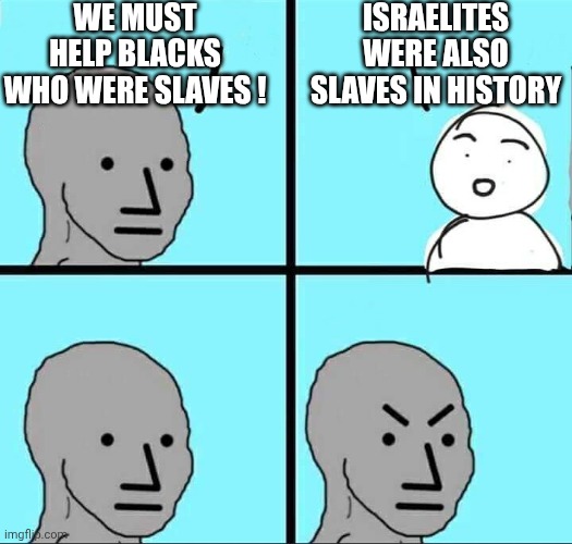 200 years vs. 400 years | We must help blacks who were slaves ! Israelites were also slaves in history | image tagged in npc meme,left wing,liberal logic,democratic socialism,victimhood,social media | made w/ Imgflip meme maker