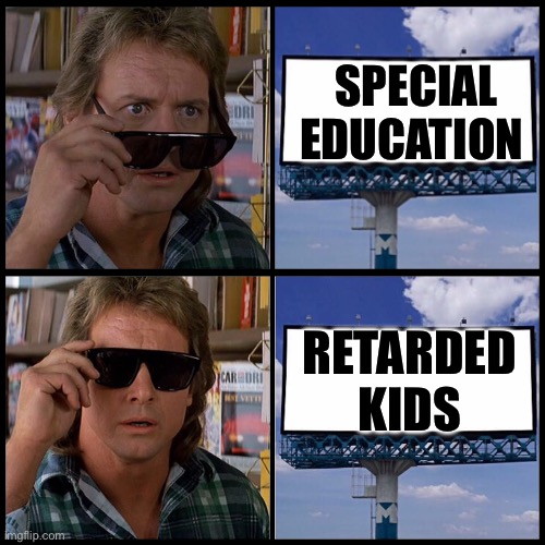 Special Education | Special education; Retarded kids | image tagged in john nada sunglasses billboard,special education,retard | made w/ Imgflip meme maker