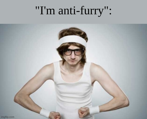 Literally just a bunch of stupid 13 year old boys who think they tuff and gangsta | "I'm anti-furry": | image tagged in skinny gym guy | made w/ Imgflip meme maker