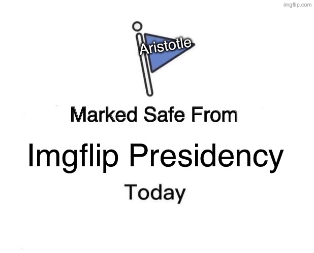 Marked Safe From Meme | Aristotle; Imgflip Presidency | image tagged in memes,marked safe from | made w/ Imgflip meme maker
