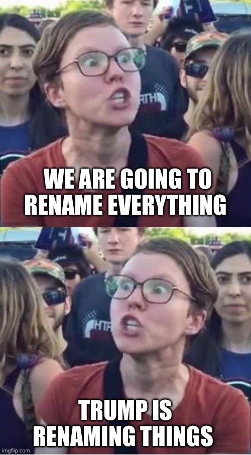 Renaming | We are going to rename everything; Trump is renaming things | image tagged in angry liberal hypocrite,trump,donald trump,politics,political meme,politics lol | made w/ Imgflip meme maker