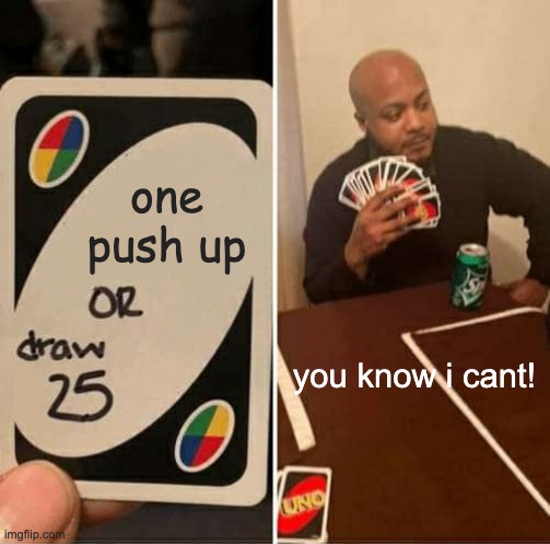 UNO Draw 25 Cards Meme | one push up; you know i cant! | image tagged in memes,uno draw 25 cards | made w/ Imgflip meme maker