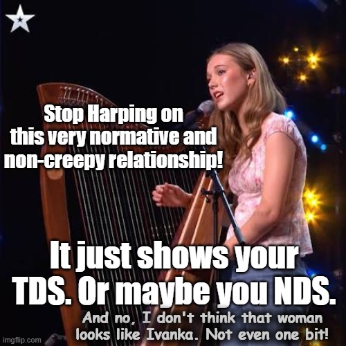 Stop Harping on this very normative and non-creepy relationship! It just shows your TDS. Or maybe you NDS. And no, I don't think that woman  | made w/ Imgflip meme maker