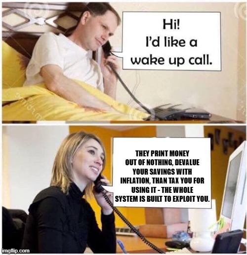 Wake Up Call - 2 panel | they print money out of nothing, devalue your savings with Inflation, than tax you for using it - the whole system is built to exploit you. | image tagged in wake up call - 2 panel,inflation,money,tax,system | made w/ Imgflip meme maker