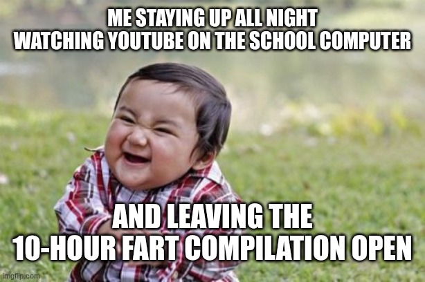 Evil Toddler | ME STAYING UP ALL NIGHT WATCHING YOUTUBE ON THE SCHOOL COMPUTER; AND LEAVING THE 10-HOUR FART COMPILATION OPEN | image tagged in memes,evil toddler | made w/ Imgflip meme maker