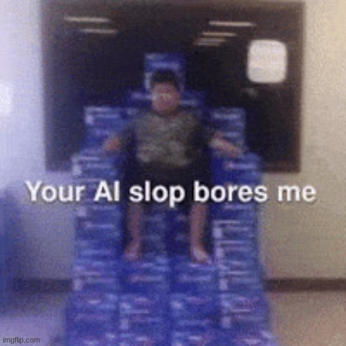 Your AI slop bores me | image tagged in your ai slop bores me | made w/ Imgflip meme maker