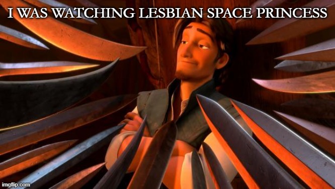 Flynn rider swords | I was watching Lesbian Space Princess | image tagged in flynn rider swords | made w/ Imgflip meme maker