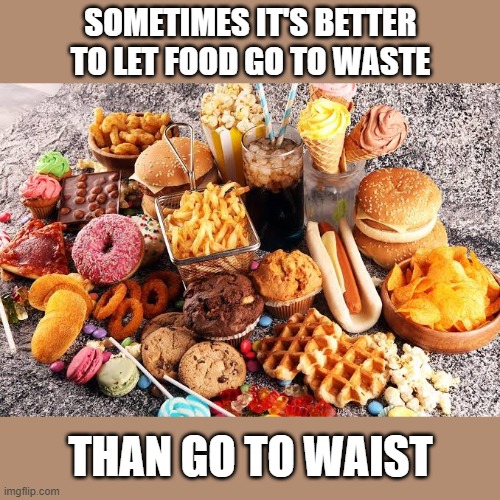 Sometimes it is better to let some food go to waste than let it go to waist. | Sometimes it's better to let food go to waste; than go to waist | image tagged in funny,humor,food,play on words,funny memes,weight gain | made w/ Imgflip meme maker