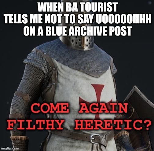 Nexon LITERALLY SUPPORTS THIS!!!! | When BA Tourist tells me not to say UOOOOOHHH On a Blue Archive post | image tagged in come again filthy heretic | made w/ Imgflip meme maker
