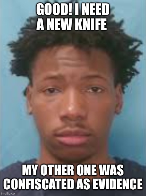 Good! I need a new knife My other one was confiscated as evidence | image tagged in karmelo anthony | made w/ Imgflip meme maker