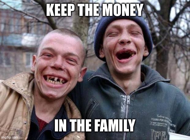 Keep the money In the family | image tagged in no teeth | made w/ Imgflip meme maker