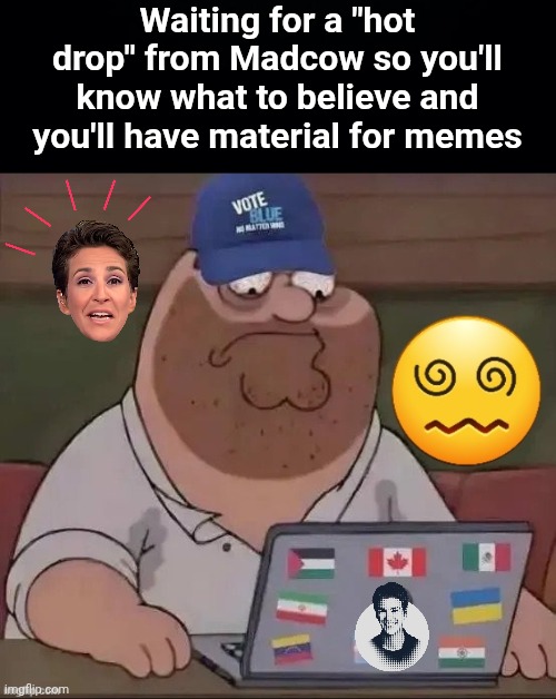 Pinko waiting for a hot drop from Madcow so he'll have material for memes | Waiting for a "hot drop" from Madcow so you'll know what to believe and you'll have material for memes | image tagged in black background,stupid pinko,madcow fan,hot drop,dog turds | made w/ Imgflip meme maker