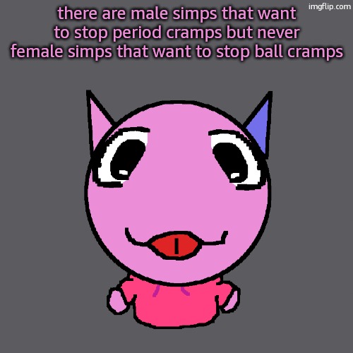 and just the general fact that men are hated more in society | there are male simps that want to stop period cramps but never female simps that want to stop ball cramps | image tagged in vroby | made w/ Imgflip meme maker