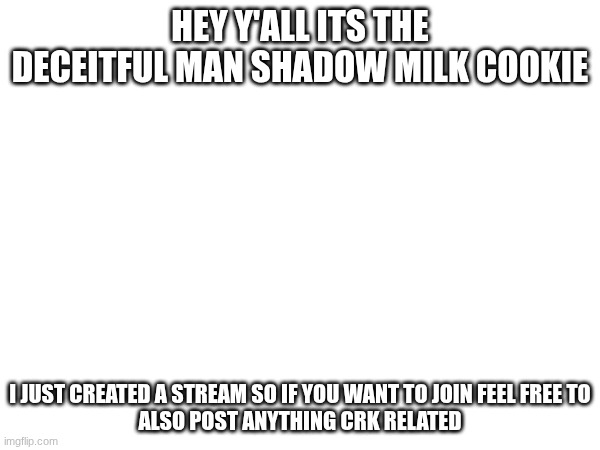 hey y'all its the deceitful man shadow milk cookie; I just created a stream so if you want to join feel free to
also post anything crk related | image tagged in crk | made w/ Imgflip meme maker