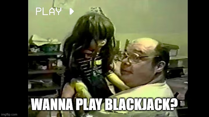Don't say yes! | wanna play blackjack? | image tagged in david,poop,dolls,creepy,vhs | made w/ Imgflip meme maker