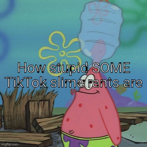 Tiktok slime rants | How stupid SOME TikTok slime rants are | image tagged in patrick head stuck in bottle dumb,tiktok,slime rants,rant | made w/ Imgflip meme maker