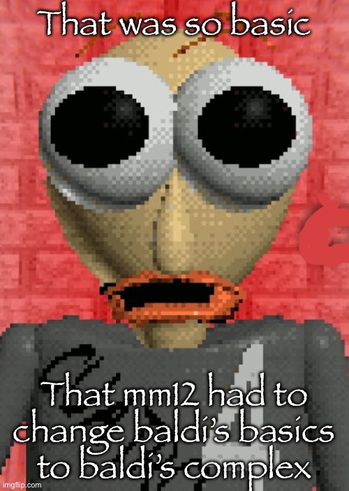 Cuatro is shocked | That was so basic That mm12 had to change baldi’s basics to baldi’s complex | image tagged in cuatro is shocked | made w/ Imgflip meme maker