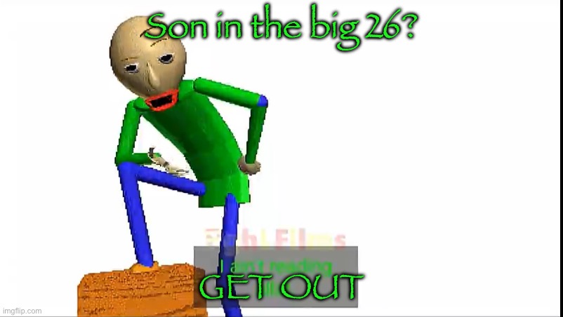 I ain’t reading all that | Son in the big 26? GET OUT | image tagged in i ain t reading all that | made w/ Imgflip meme maker