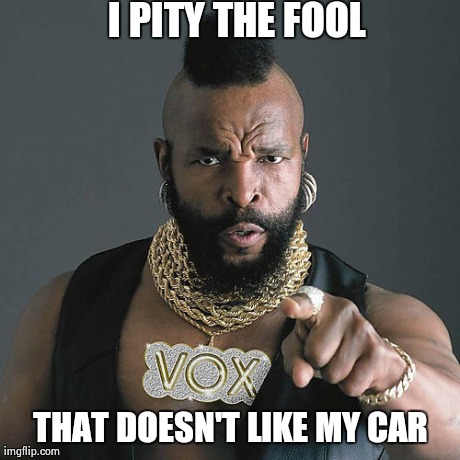 Mr T Pity The Fool | I PITY THE FOOL THAT DOESN'T LIKE MY CAR | image tagged in memes,mr t pity the fool | made w/ Imgflip meme maker