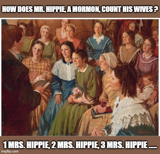 How does the Mormon Mr. Hippie count his wives? 1 Mrs. Hippie, 2 Mrs. Hippie .... | How does mr. hippie, a mormon, count his wives ? 1 mrs. hippie, 2 mrs. hippie, 3 mrs. hippie ..... | image tagged in funny,humor,play on words,mormons,counting,religion | made w/ Imgflip meme maker