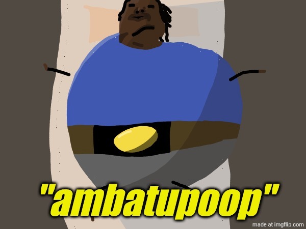 ambatupoop | image tagged in ambatupoop | made w/ Imgflip meme maker