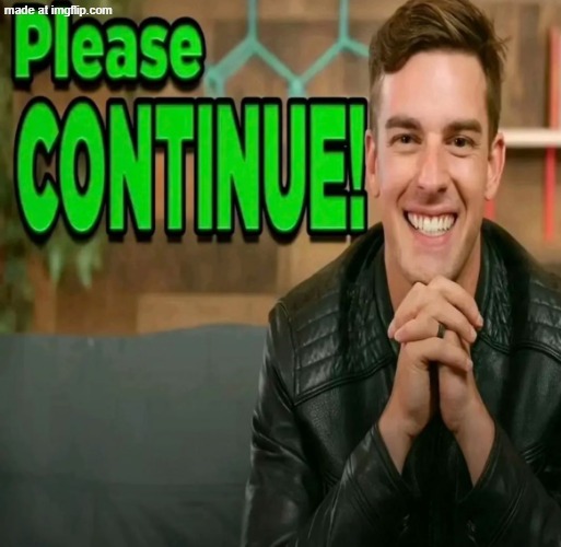 Please Continue | image tagged in please continue | made w/ Imgflip meme maker