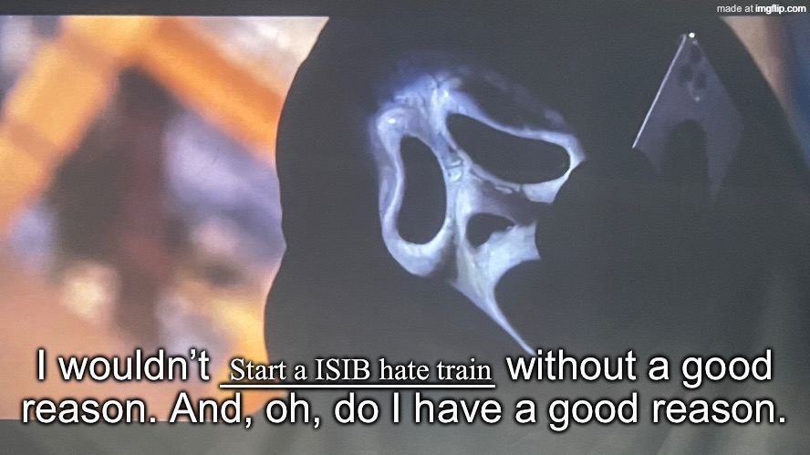 Ghostface’s phone call | Start a ISIB hate train | image tagged in ghostface s phone call | made w/ Imgflip meme maker