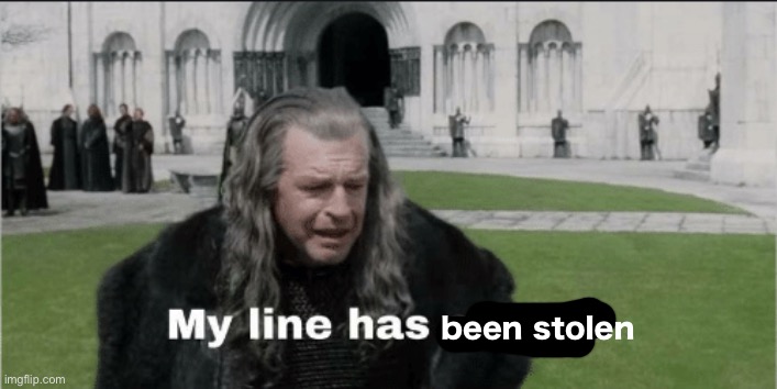 My Line Has Ended | been stolen | image tagged in my line has ended | made w/ Imgflip meme maker