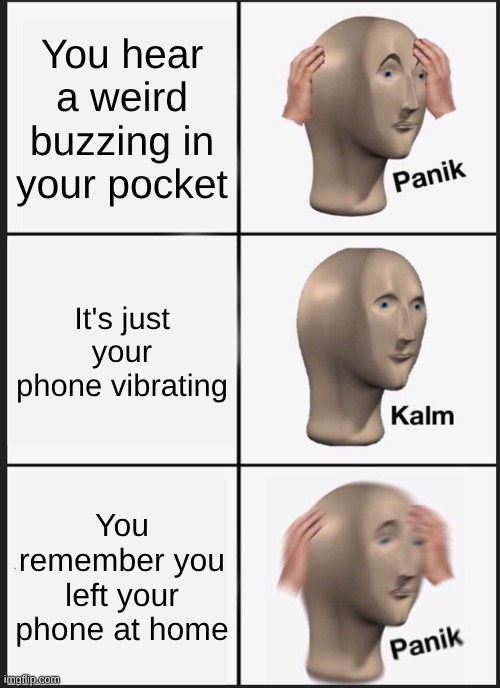 Panik Kalm Panik Meme | You hear a weird buzzing in your pocket; It's just your phone vibrating; You remember you left your phone at home | image tagged in memes,panik kalm panik | made w/ Imgflip meme maker