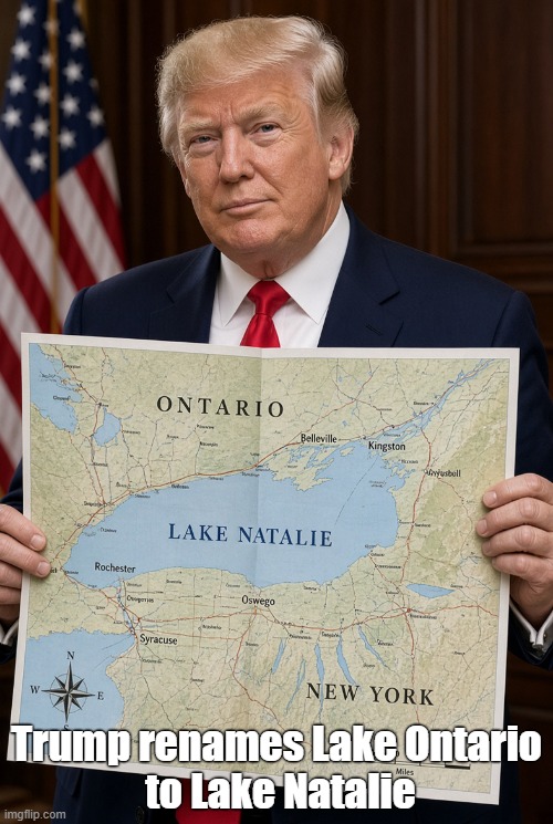 Trump renames a Great Lake to honor his White House Side Chick! | Trump renames Lake Ontario
 to Lake Natalie | image tagged in donald trump,natalie harp,mistress,paramour,side chick | made w/ Imgflip meme maker