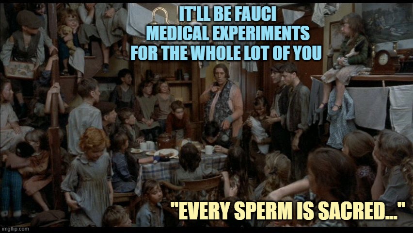 Every sperm is sacred | It'll be fauci
medical experiments
for the whole lot of you "Every Sperm is Sacred..." | image tagged in every sperm is sacred | made w/ Imgflip meme maker