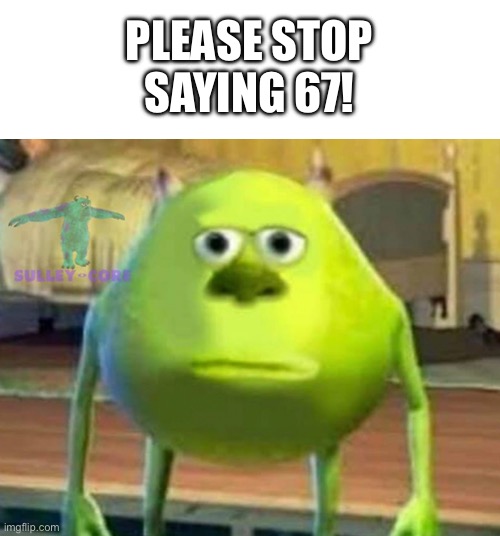 Please stop saying about 67! | Please stop saying 67! | image tagged in monsters inc,67,memes,mike wazowski | made w/ Imgflip meme maker