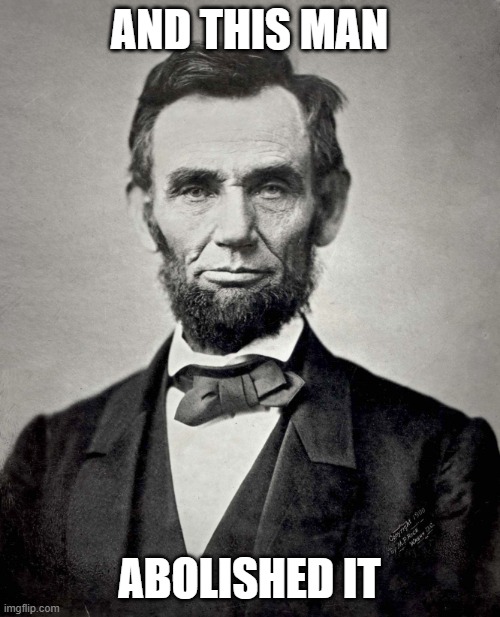 Abraham Lincoln | And this man Abolished it | image tagged in abraham lincoln | made w/ Imgflip meme maker