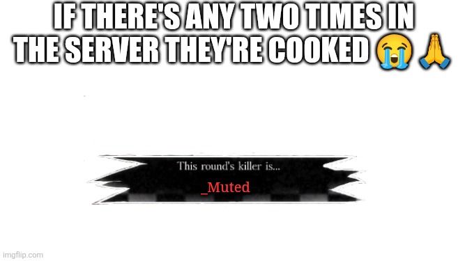 This just randomly popped into my head so I made this | If there's any two times in the server they're COOKED 😭🙏; _Muted | image tagged in forsaken this rounds killer is | made w/ Imgflip meme maker