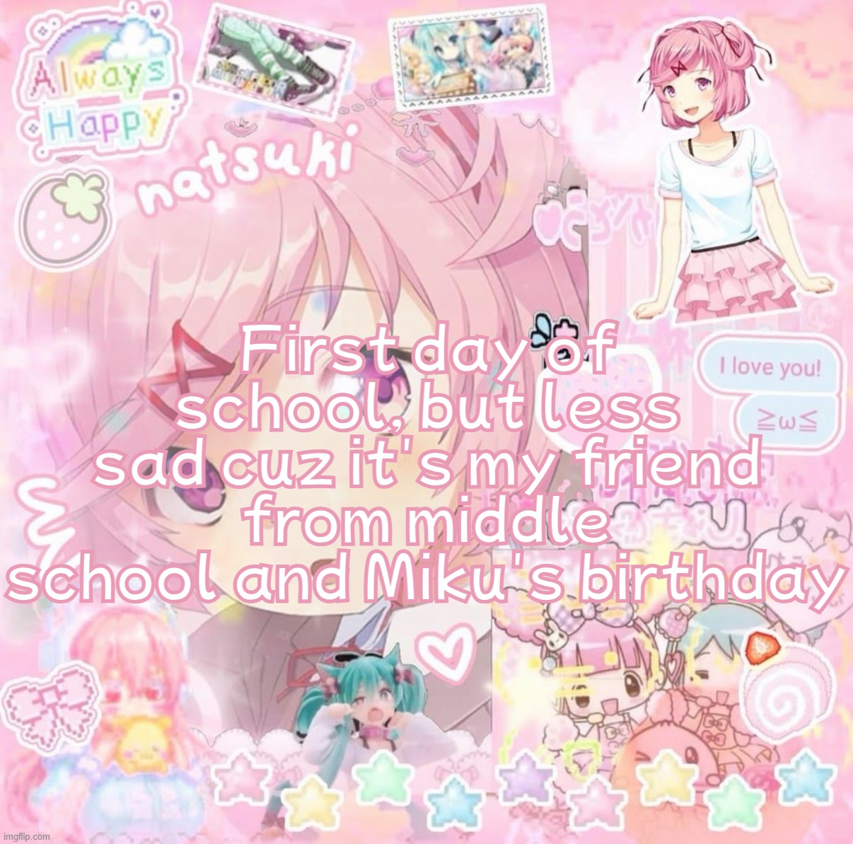 Natsuki | First day of school, but less sad cuz it's my friend from middle school and Miku's birthday | image tagged in natsuki | made w/ Imgflip meme maker