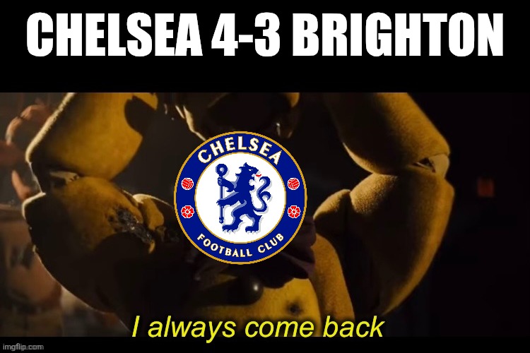 Chelsea back in business <3 | CHELSEA 4-3 BRIGHTON | image tagged in i always come back,chelsea,premier league,soccer,football,memes | made w/ Imgflip meme maker
