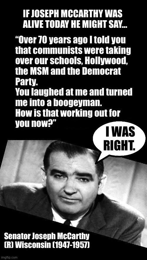 It’s so much worse now than it was back then | I Was
Right. | image tagged in anti communists,joseph mccarthy,if he was alive today,he was right,infiltration of america,over 70 years ago | made w/ Imgflip meme maker