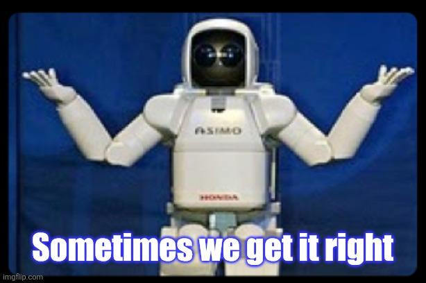 Robot arms out idk | Sometimes we get it right | image tagged in robot arms out idk | made w/ Imgflip meme maker